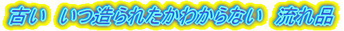 古い いつられたかわからない 流れ品は